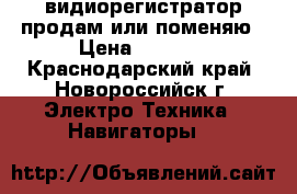 видиорегистратор продам или поменяю › Цена ­ 4 000 - Краснодарский край, Новороссийск г. Электро-Техника » Навигаторы   